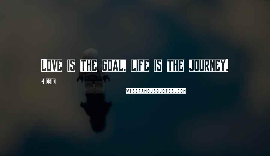 Osho Quotes: Love is the goal, life is the journey.