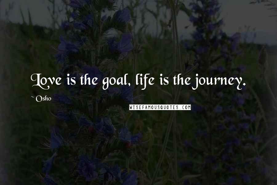 Osho Quotes: Love is the goal, life is the journey.