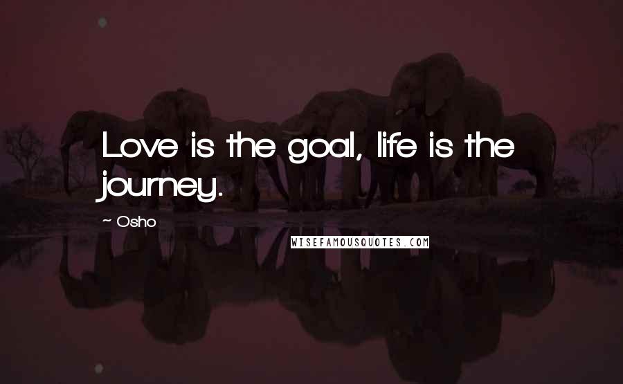 Osho Quotes: Love is the goal, life is the journey.