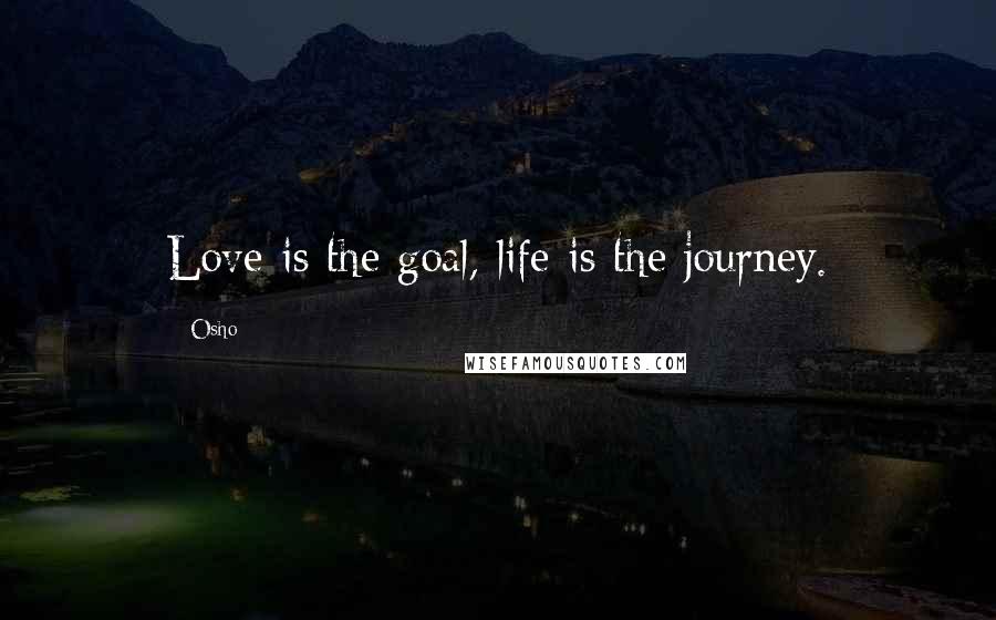 Osho Quotes: Love is the goal, life is the journey.