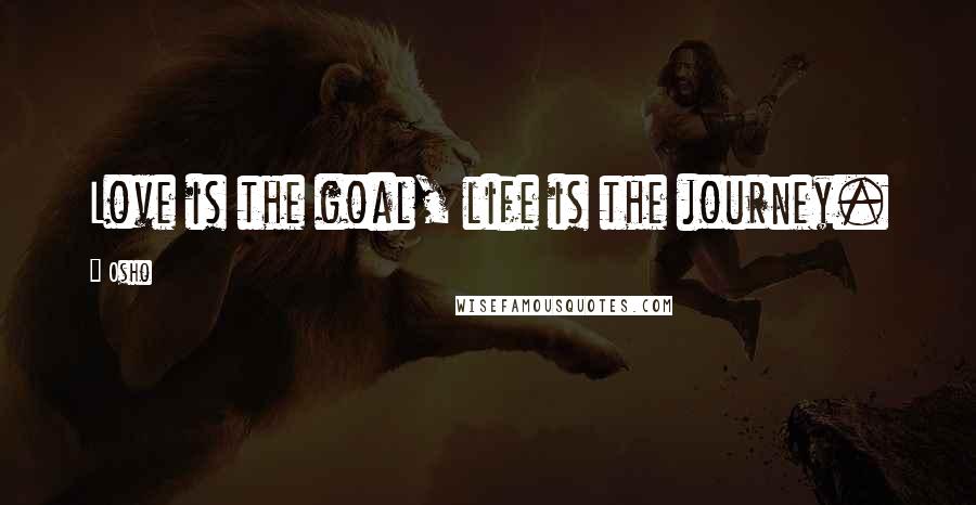 Osho Quotes: Love is the goal, life is the journey.