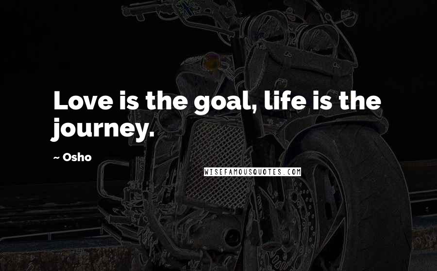 Osho Quotes: Love is the goal, life is the journey.