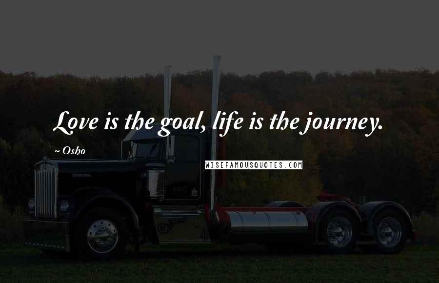 Osho Quotes: Love is the goal, life is the journey.