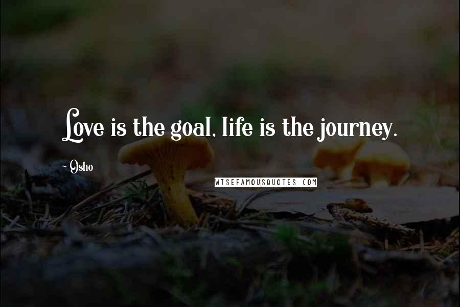 Osho Quotes: Love is the goal, life is the journey.