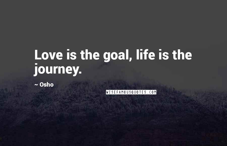 Osho Quotes: Love is the goal, life is the journey.