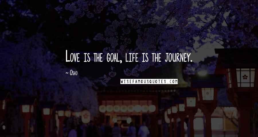 Osho Quotes: Love is the goal, life is the journey.