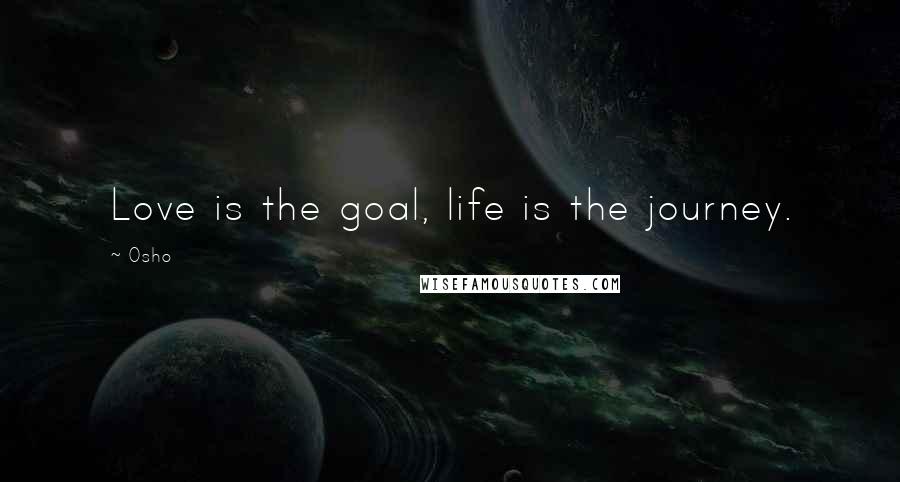 Osho Quotes: Love is the goal, life is the journey.