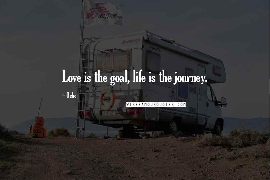 Osho Quotes: Love is the goal, life is the journey.