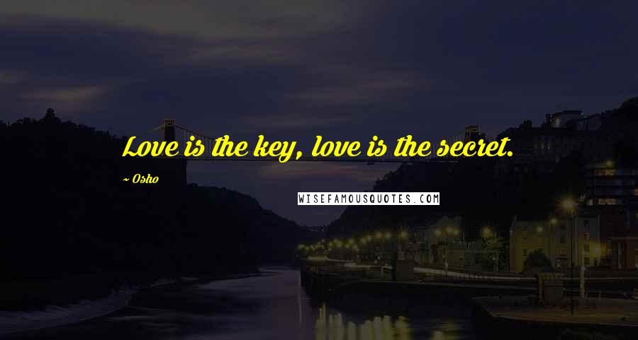 Osho Quotes: Love is the key, love is the secret.