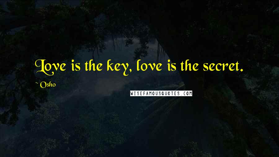 Osho Quotes: Love is the key, love is the secret.