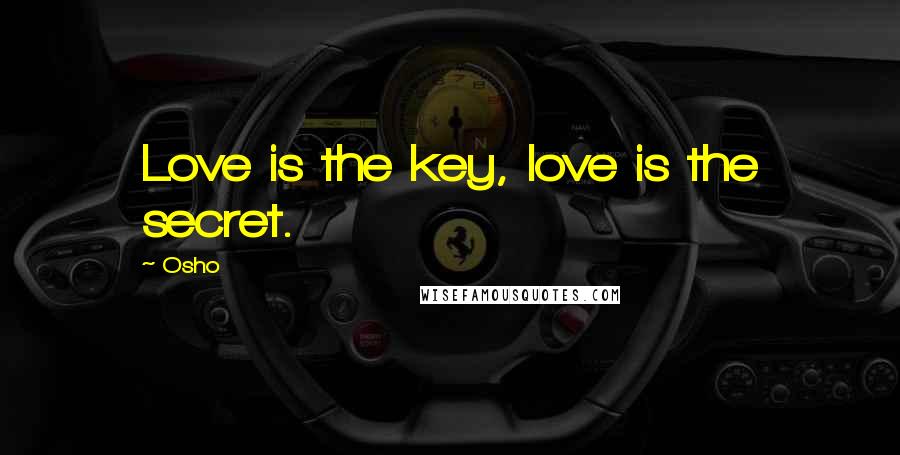 Osho Quotes: Love is the key, love is the secret.