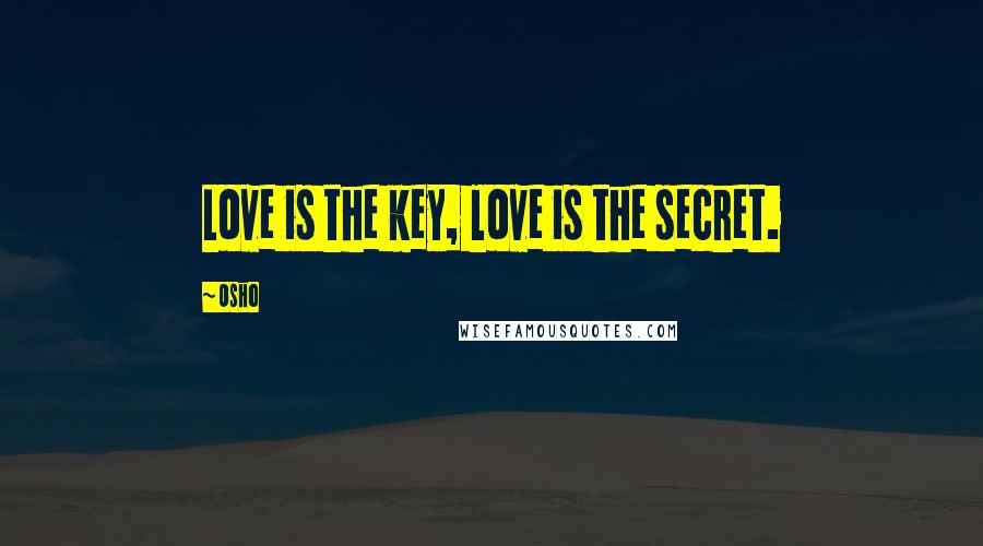 Osho Quotes: Love is the key, love is the secret.