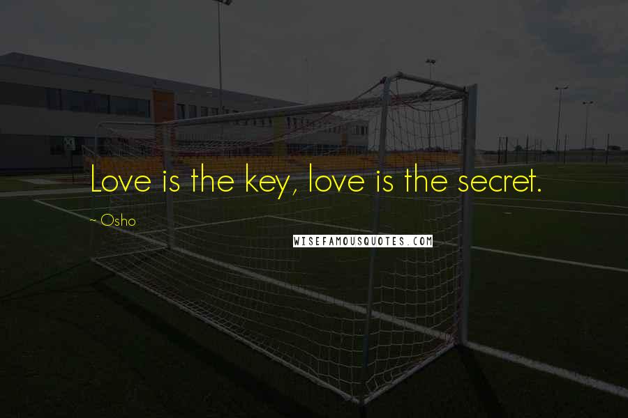 Osho Quotes: Love is the key, love is the secret.