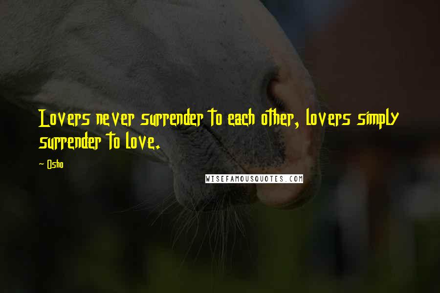 Osho Quotes: Lovers never surrender to each other, lovers simply surrender to love.