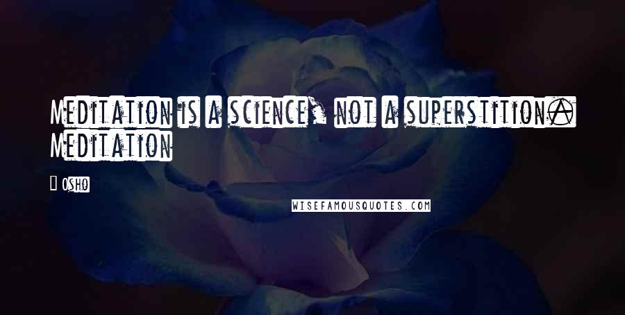 Osho Quotes: Meditation is a science, not a superstition. Meditation