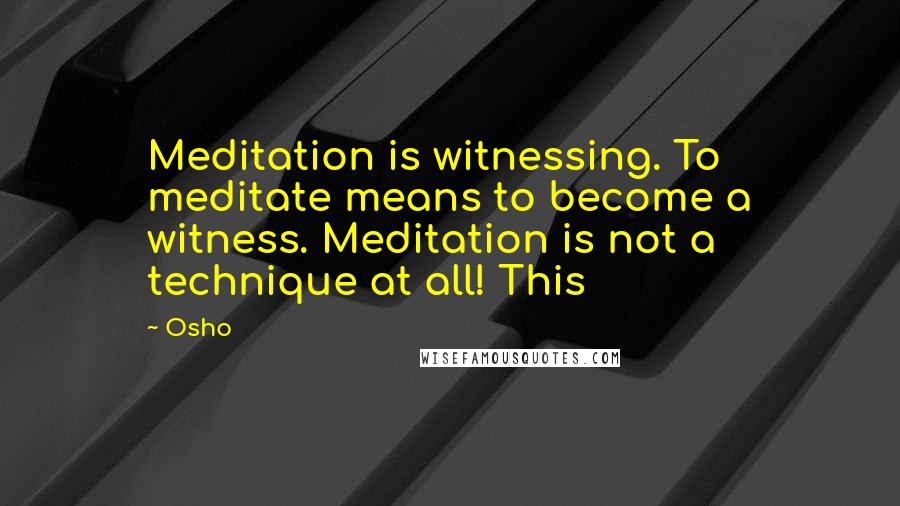 Osho Quotes: Meditation is witnessing. To meditate means to become a witness. Meditation is not a technique at all! This