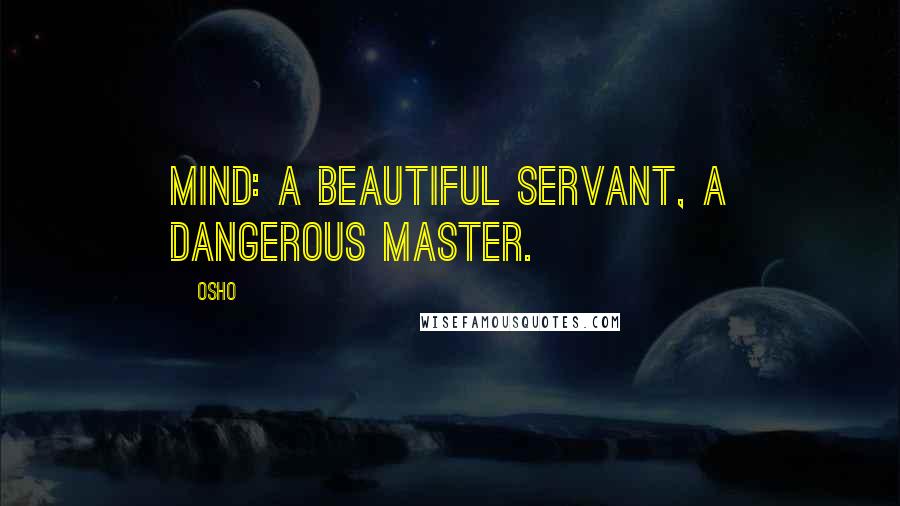 Osho Quotes: Mind: A beautiful servant, a dangerous master.