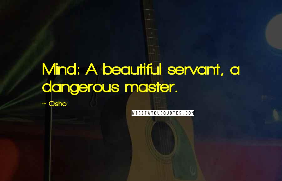 Osho Quotes: Mind: A beautiful servant, a dangerous master.