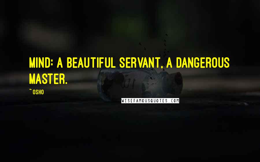 Osho Quotes: Mind: A beautiful servant, a dangerous master.