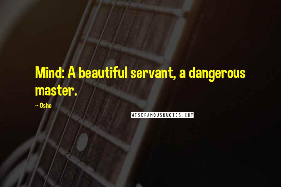 Osho Quotes: Mind: A beautiful servant, a dangerous master.