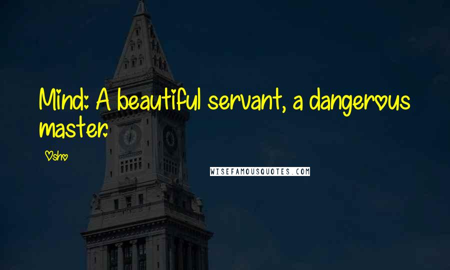 Osho Quotes: Mind: A beautiful servant, a dangerous master.