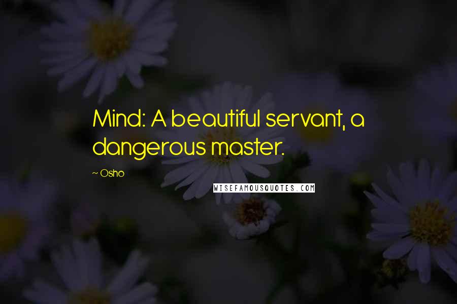 Osho Quotes: Mind: A beautiful servant, a dangerous master.