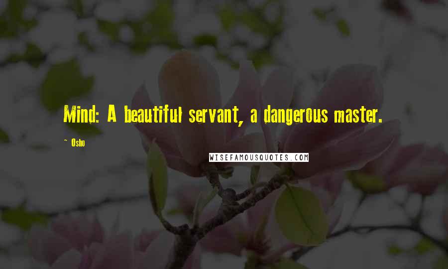 Osho Quotes: Mind: A beautiful servant, a dangerous master.