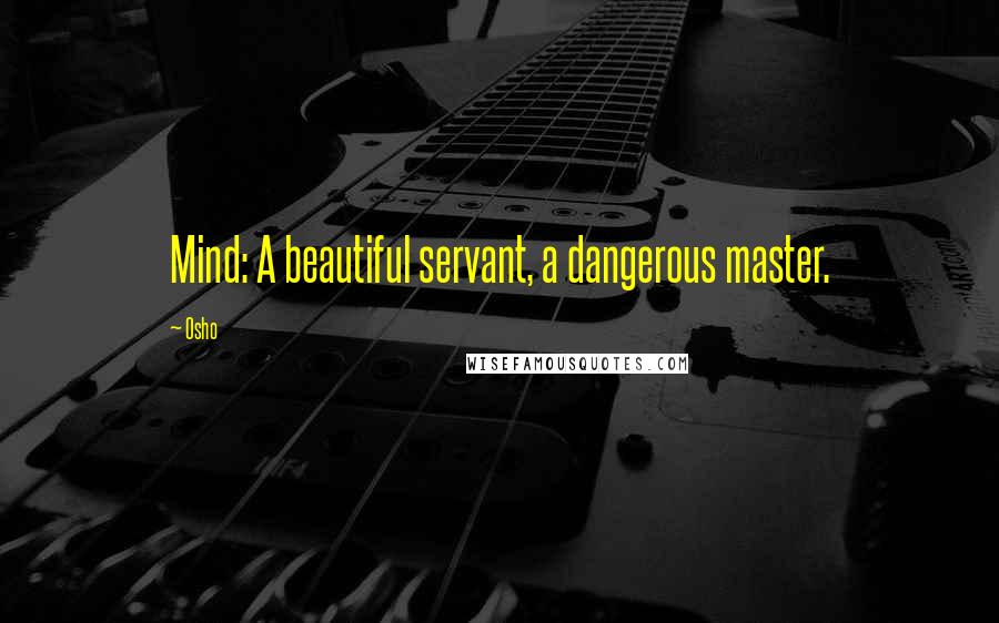 Osho Quotes: Mind: A beautiful servant, a dangerous master.
