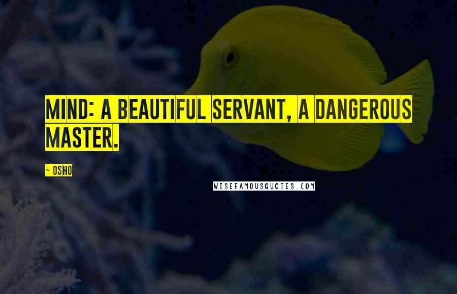 Osho Quotes: Mind: A beautiful servant, a dangerous master.