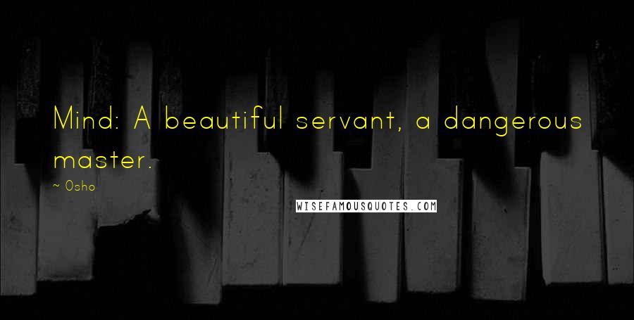 Osho Quotes: Mind: A beautiful servant, a dangerous master.