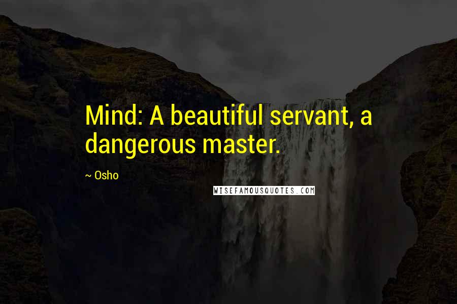 Osho Quotes: Mind: A beautiful servant, a dangerous master.