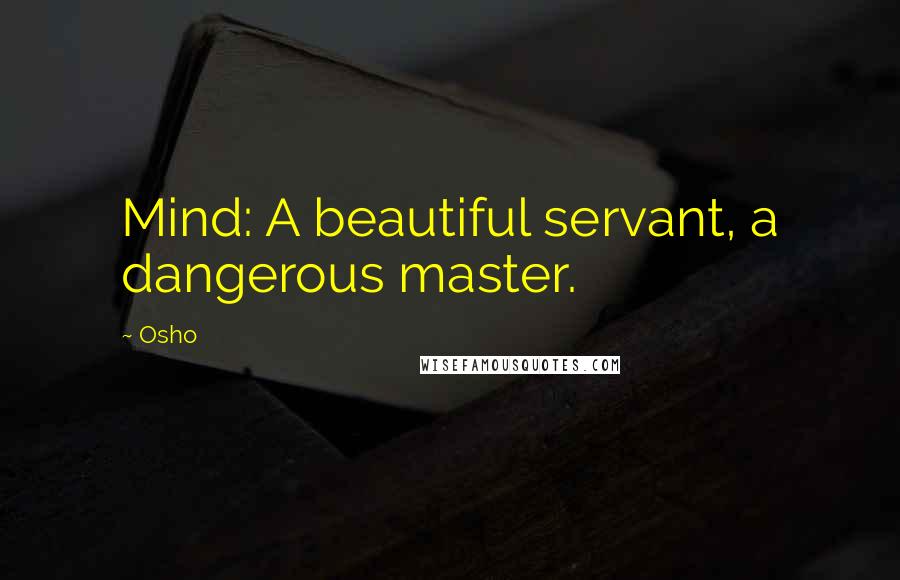 Osho Quotes: Mind: A beautiful servant, a dangerous master.