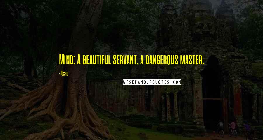Osho Quotes: Mind: A beautiful servant, a dangerous master.