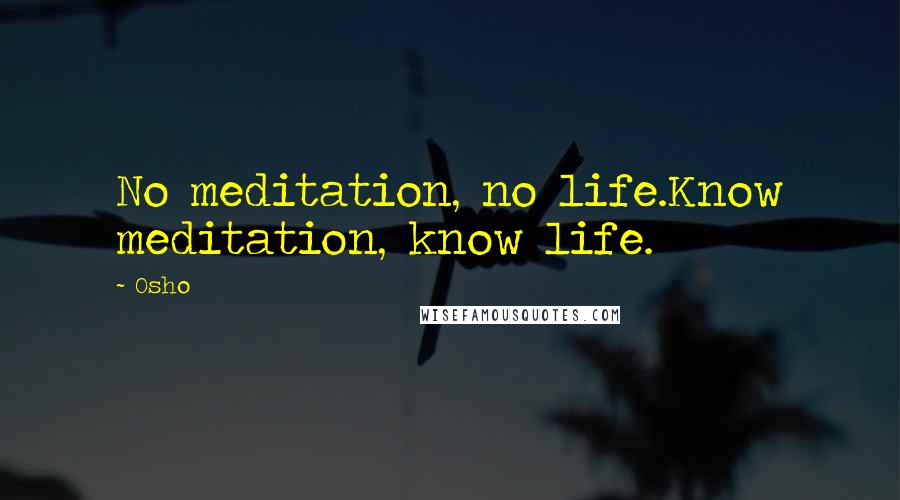 Osho Quotes: No meditation, no life.Know meditation, know life.