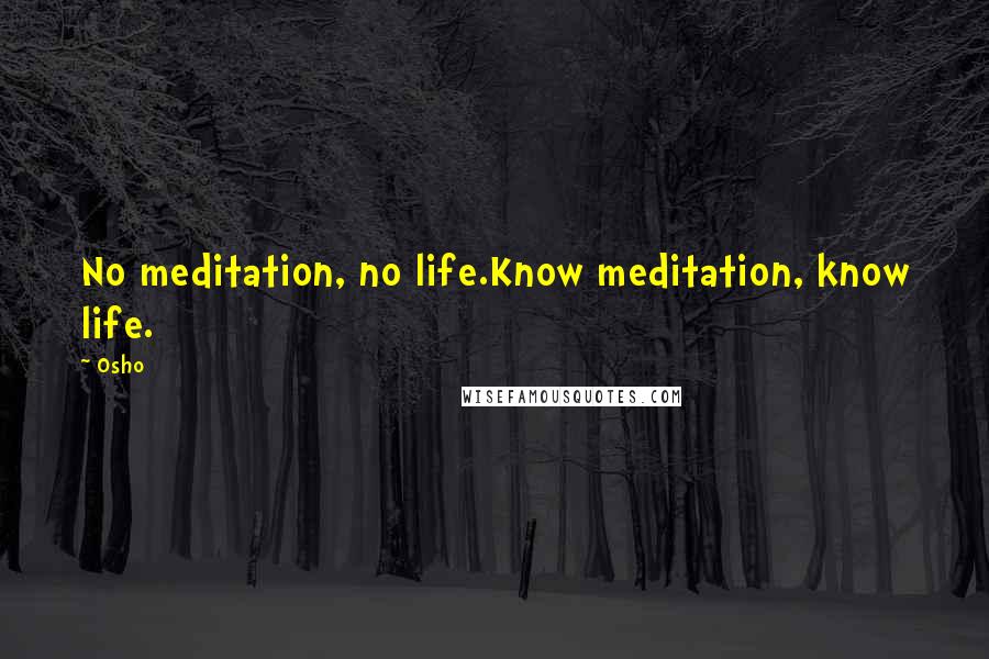 Osho Quotes: No meditation, no life.Know meditation, know life.