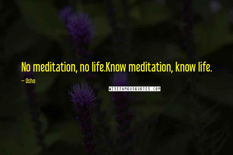 Osho Quotes: No meditation, no life.Know meditation, know life.