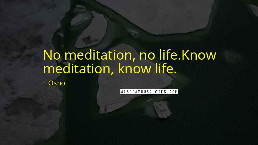 Osho Quotes: No meditation, no life.Know meditation, know life.