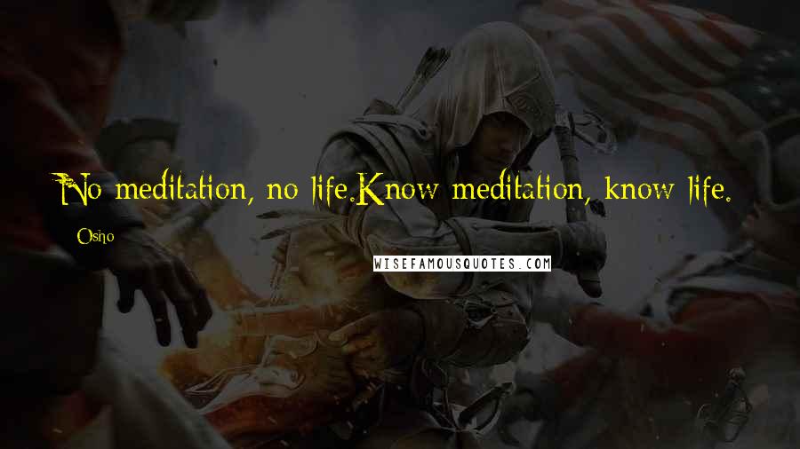 Osho Quotes: No meditation, no life.Know meditation, know life.