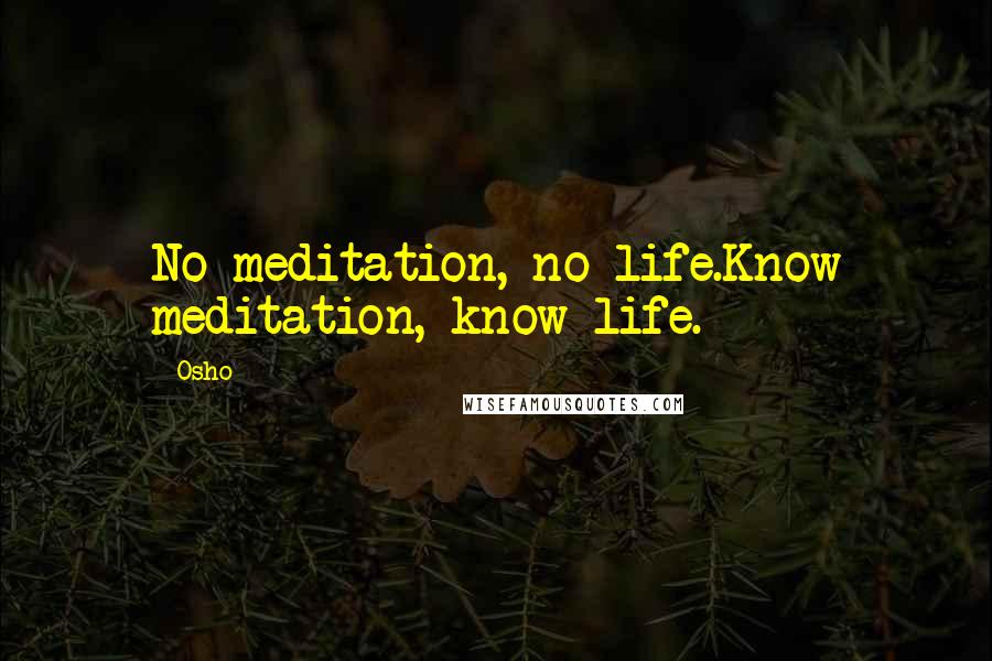 Osho Quotes: No meditation, no life.Know meditation, know life.