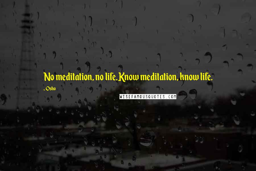 Osho Quotes: No meditation, no life.Know meditation, know life.