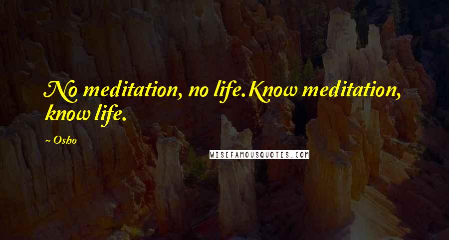 Osho Quotes: No meditation, no life.Know meditation, know life.