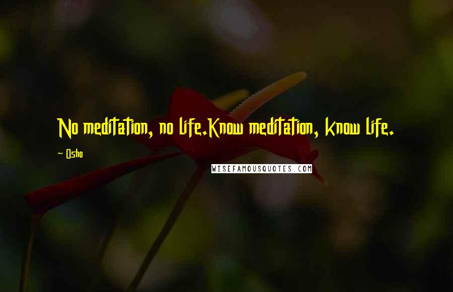 Osho Quotes: No meditation, no life.Know meditation, know life.