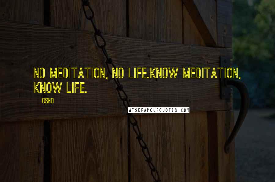 Osho Quotes: No meditation, no life.Know meditation, know life.