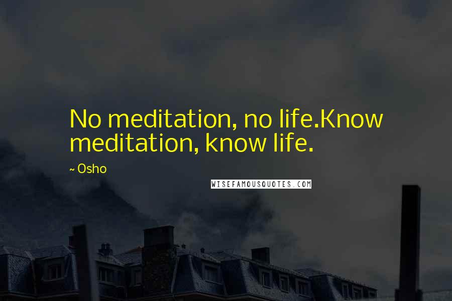 Osho Quotes: No meditation, no life.Know meditation, know life.