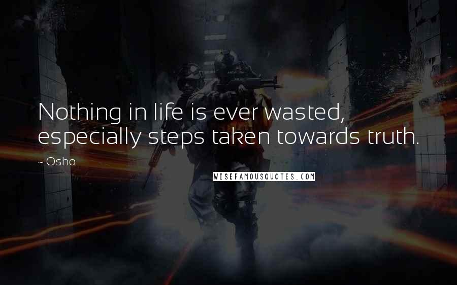Osho Quotes: Nothing in life is ever wasted, especially steps taken towards truth.