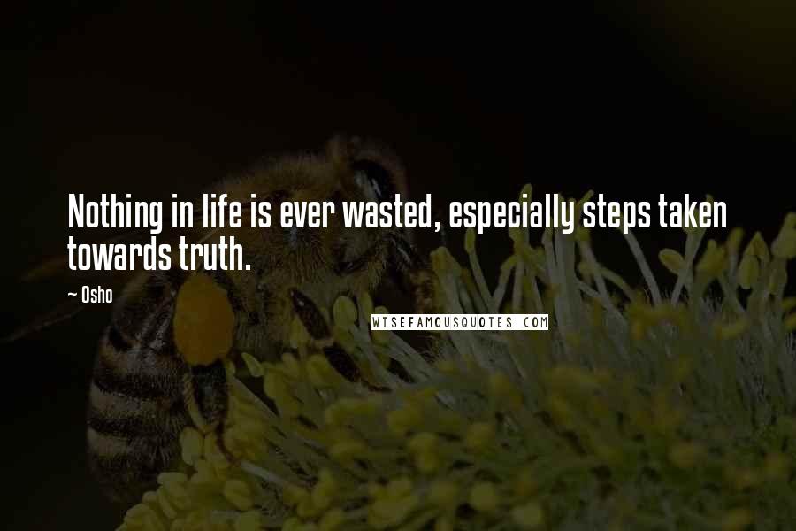 Osho Quotes: Nothing in life is ever wasted, especially steps taken towards truth.