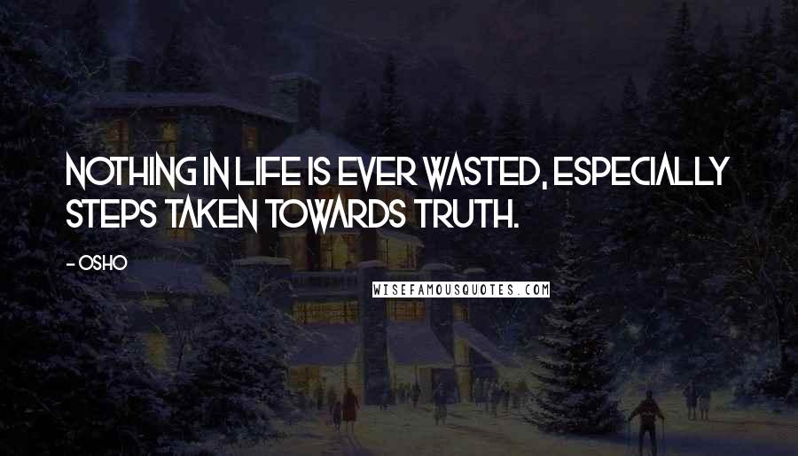 Osho Quotes: Nothing in life is ever wasted, especially steps taken towards truth.