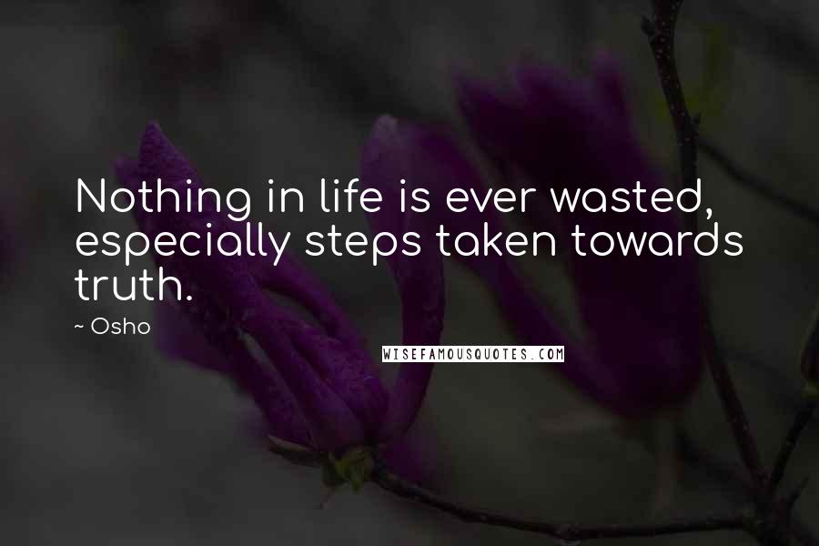 Osho Quotes: Nothing in life is ever wasted, especially steps taken towards truth.