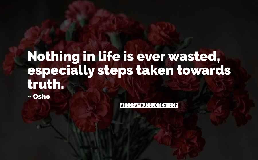 Osho Quotes: Nothing in life is ever wasted, especially steps taken towards truth.