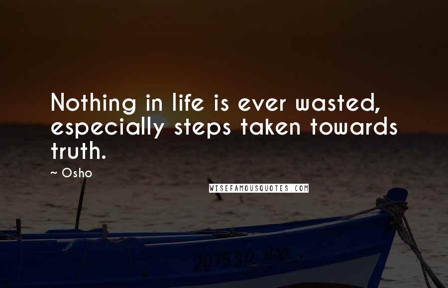 Osho Quotes: Nothing in life is ever wasted, especially steps taken towards truth.